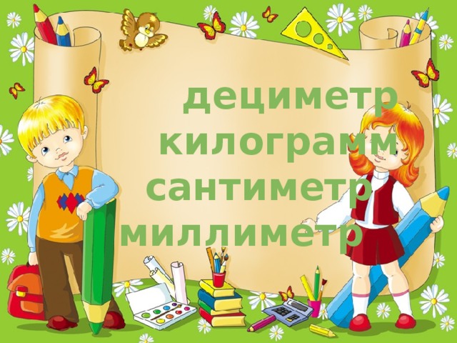 дециметр  килограмм  сантиметр миллиметр