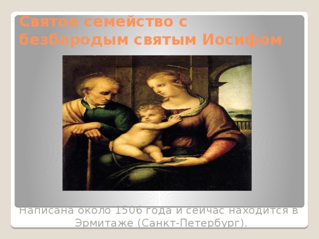 Святое семейство с безбородым святым Иосифом Написана около 1506 года и сейчас находится в Эрмитаже (Санкт-Петербург). 