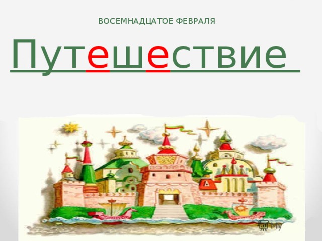 ВОСЕМНАДЦАТОЕ ФЕВРАЛЯ Пут е ш е ствие ПУТЕШЕСТВИЕ В СТРАНУ  МЕСТОИМЕНИЕ