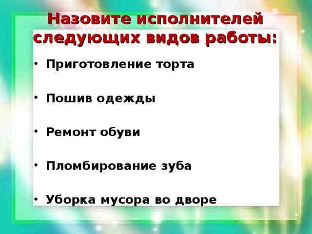 Назовите исполнителей следующих видов работы: Приготовление торта  Пошив одежды  Ремонт обуви  Пломбирование зуба  Уборка мусора во дворе 