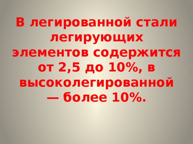 В легированной стали легирующих элементов содержится от 2,5 до 10%, в высоколегированной — более 10%.   