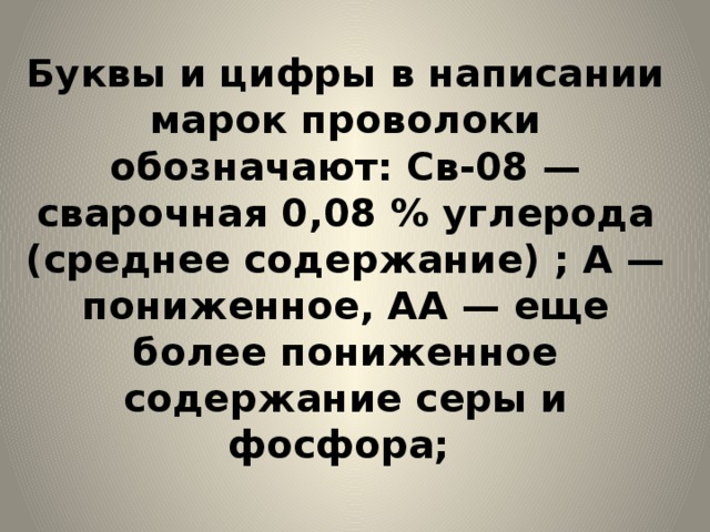 Буквы и цифры в написании марок проволоки обозначают: Св-08 — сварочная 0,08 % углерода (среднее содержание) ; А — пониженное, АА — еще более пониженное содержание серы и фосфора; 