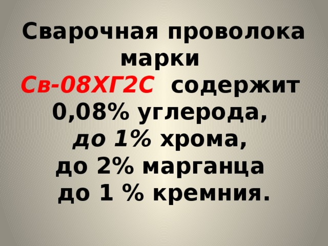 Сварочная проволока марки  Св-08ХГ2С  содержит  0,08% углерода,  до 1% хрома,  до 2% марганца  до 1 % кремния.   