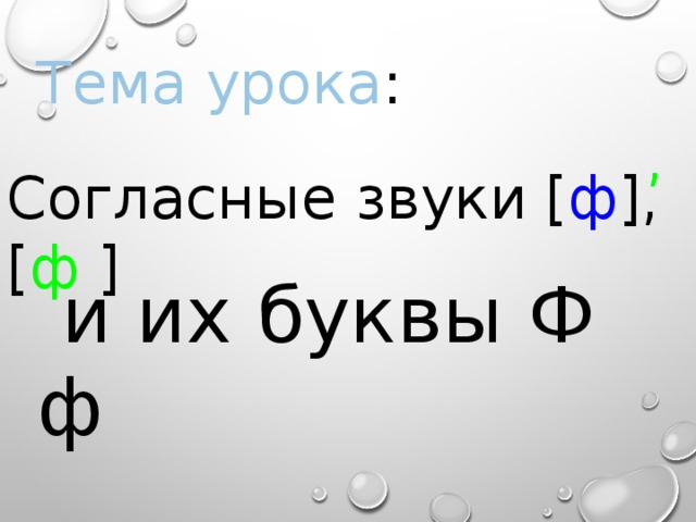 Тема урока : , Согласные звуки [ ф ],[ ф ]  и их буквы Ф ф 