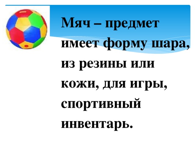 Мяч – предмет имеет форму шара, из резины или кожи, для игры, спортивный инвентарь. 