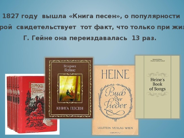 В 1827 году вышла «Книга песен», о популярности которой свидетельствует тот факт, что только при жизни  Г. Гейне она переиздавалась 13 раз. 