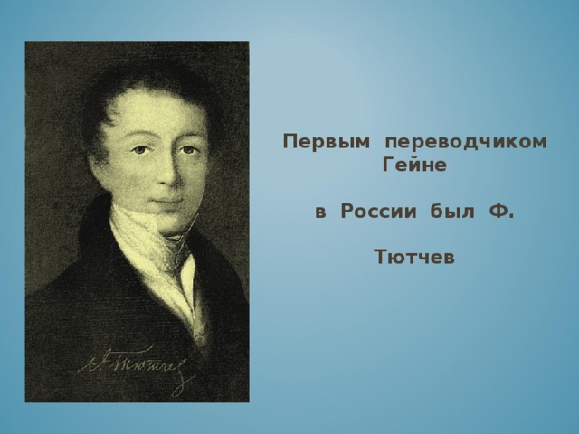 Первым переводчиком Гейне в России был Ф. Тютчев 