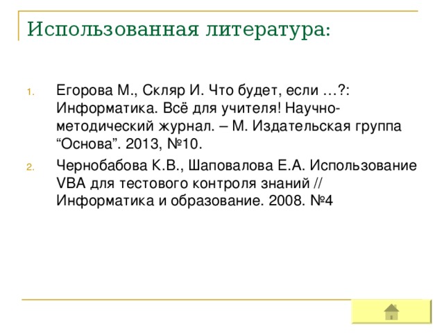 Использованная литература: Егорова М., Скляр И. Что будет, если …?: Информатика. Всё для учителя! Научно-методический журнал. – М. Издательская группа “ Основа ”. 2013, №10 . Чернобабова К.В., Шаповалова Е.А. Использование VBA для тестового контроля знаний // Информатика и образование. 2008. №4 