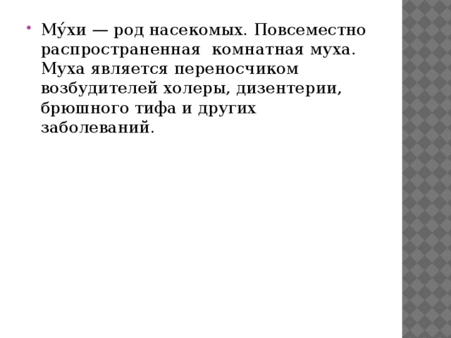  Му́хи — род насекомых. Повсеместно распространенная комнатная муха. Муха является переносчиком возбудителей холеры, дизентерии, брюшного тифа и других заболеваний. 