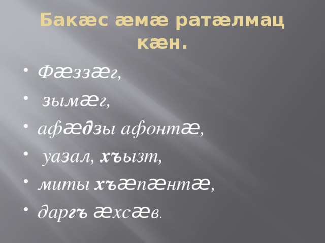 Бакæс æмæ ратæлмац кæн. Ф æ зз æ г,  з ым æ г, аф æ дз ы афонт æ ,  уа з ал, хъ ызт, миты хъ æ п æ нт æ , дар гъ  æ хс æ в . 