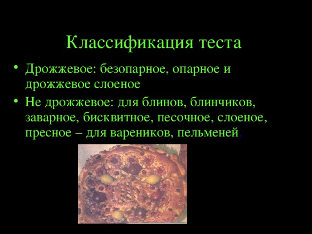 Классификация теста Дрожжевое: безопарное, опарное и дрожжевое слоеное Не дрожжевое: для блинов, блинчиков, заварное, бисквитное, песочное, слоеное, пресное – для вареников, пельменей 