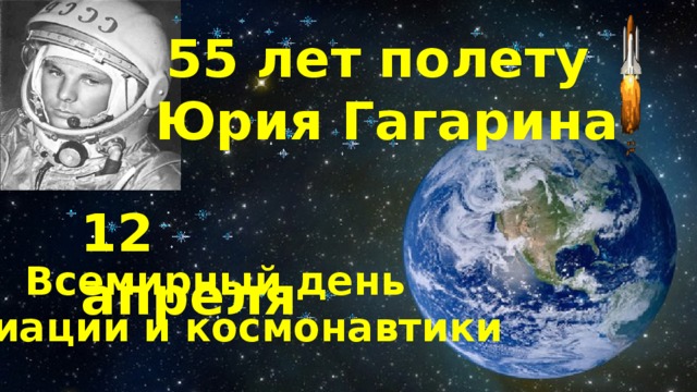 55 лет полету Юрия Гагарина 12 апреля Всемирный день авиации и космонавтики 