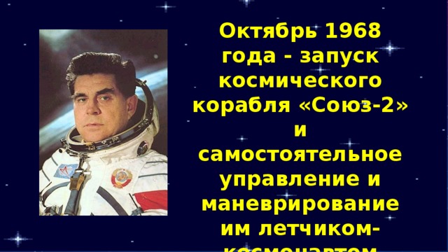 Октябрь 1968 года - запуск космического корабля «Союз-2» и самостоятельное управление и маневрирование им летчиком-космонавтом Георгием Береговым (1921-1995 г.г.)   