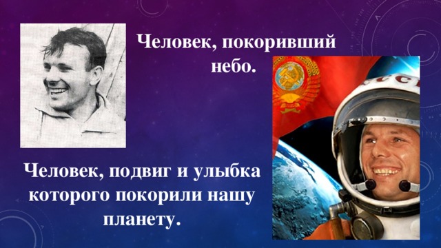 Человек, покоривший небо. Человек, подвиг и улыбка которого покорили нашу планету. 