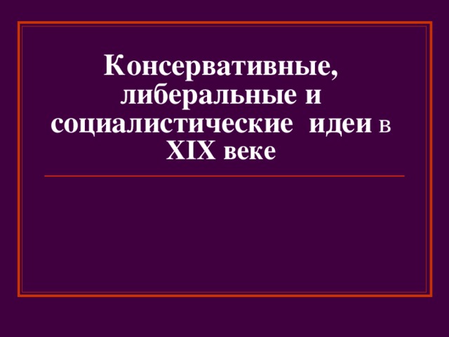 Консервативные, либеральные и социалистические идеи в XIX веке 