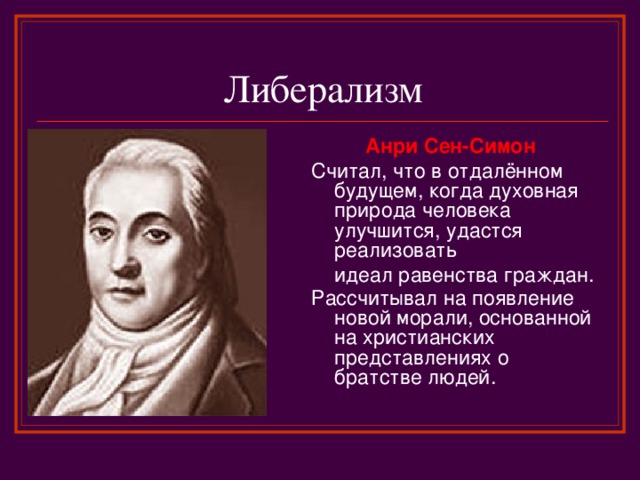 Либерализм Анри Сен-Симон Считал, что в отдалённом будущем, когда духовная природа человека улучшится, удастся реализовать  идеал равенства граждан. Рассчитывал на появление новой морали, основанной на христианских представлениях о братстве людей.    