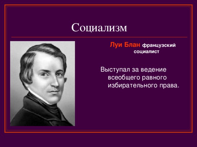 Социализм Луи Блан французский социалист  Выступал за ведение всеобщего равного избирательного права. 
