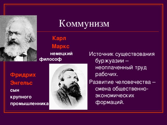 Коммунизм   Источник существования буржуазии – неоплаченный труд рабочих. Развитие человечества – смена общественно-экономических формаций.  Карл  Маркс  немецкий философ  Фридрих Энгельс сын крупного промышленника    