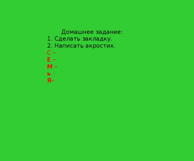 Домашнее задание: 1. Сделать закладку. 2. Написать акростих. С - Е - М - ь Я- 