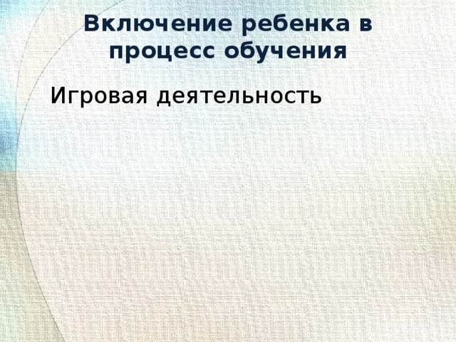 Включение ребенка в процесс обучения Игровая деятельность Игровая деятельность Эмоциональная ситуация Эмоциональная ситуация Работа в парах Работа в парах Проблемная ситуация Проблемная ситуация 