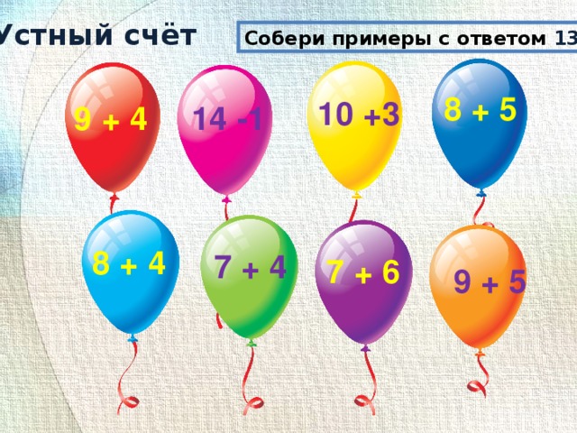 Устный счёт Собери примеры с ответом 13 . 8 + 5 10 +3 9 + 4 14 -1 8 + 4 7 + 4 7 + 6 9 + 5 Устный счёт 4 