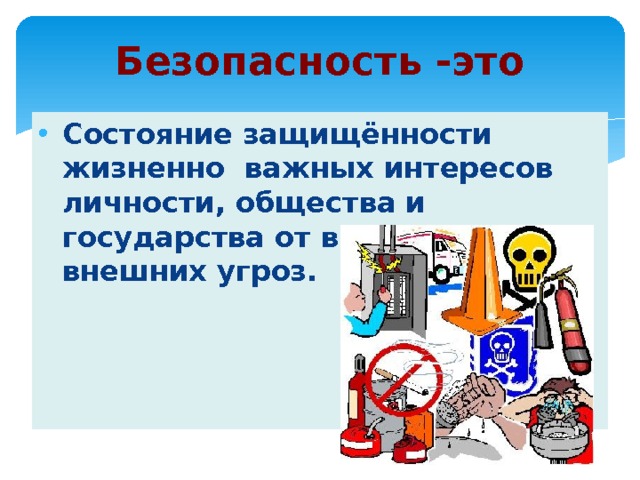 Безопасность -это Состояние защищённости жизненно важных интересов личности, общества и государства от внутренних и внешних угроз. 