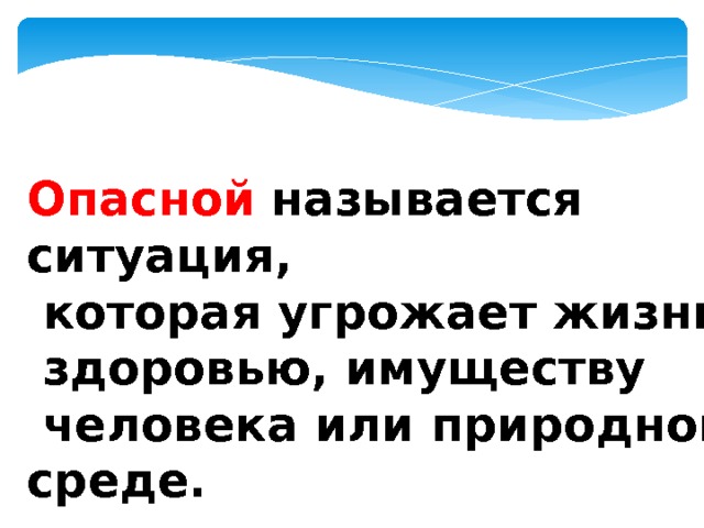  Опасной  называется ситуация,  которая угрожает жизни,  здоровью, имуществу  человека или природной среде.  
