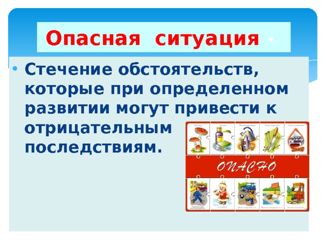 Опасная ситуация - Стечение обстоятельств, которые при определенном развитии могут привести к отрицательным последствиям. 
