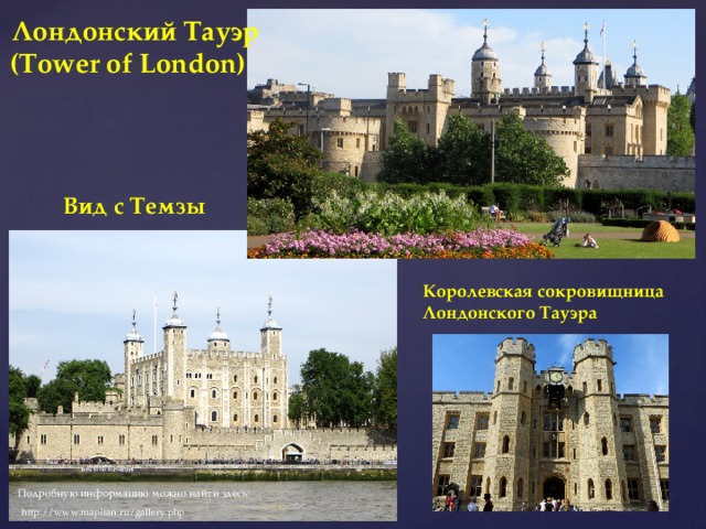 Лондонский Тауэр (Tower of London) Bид с Темзы Королевская сокровищница Лондонского Тауэра Подробную информацию можно найти здесь: http://www.mapitan.ru/gallery.php 