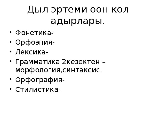 Дыл эртеми оон кол адырлары. Фонетика- Орфоэпия- Лексика- Грамматика 2кезектен –морфология,синтаксис. Орфография- Стилистика-  