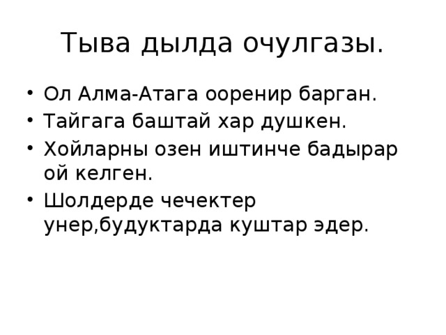 Тыва дылда очулгазы. Ол Алма-Атага ооренир барган. Тайгага баштай хар душкен. Хойларны озен иштинче бадырар ой келген. Шолдерде чечектер унер,будуктарда куштар эдер. 