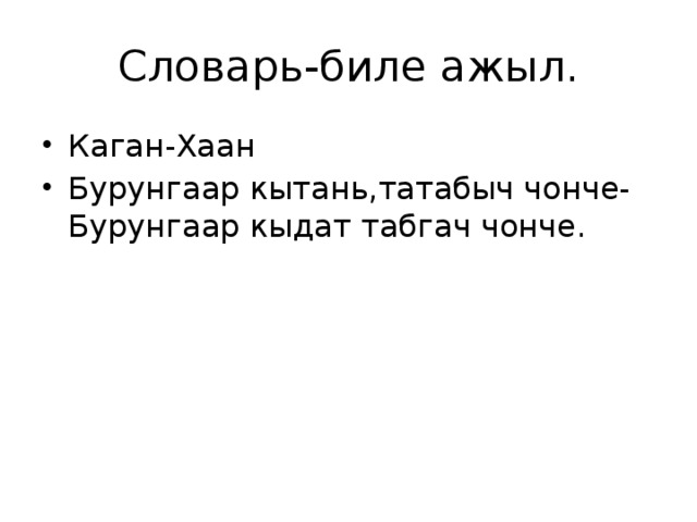 Словарь-биле ажыл. Каган-Хаан Бурунгаар кытань,татабыч чонче-Бурунгаар кыдат табгач чонче. 