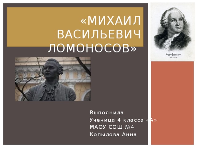  «Михаил Васильевич  Ломоносов» Выполнила Ученица 4 класса «А» МАОУ СОШ №4 Копылова Анна 
