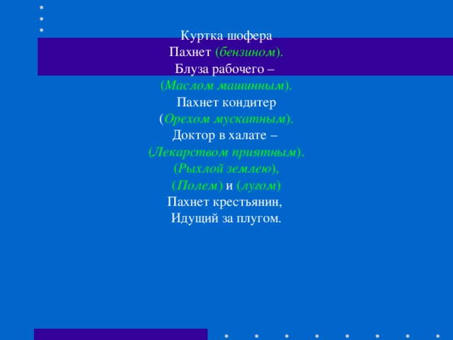 Куртка шофера Пахнет ( бензином ). Блуза рабочего – ( Маслом машинным ). Пахнет кондитер ( Орехом мускатным ). Доктор в халате – ( Лекарством приятным ). ( Рыхлой землею ), ( Полем ) и ( лугом ) Пахнет крестьянин, Идущий за плугом. 