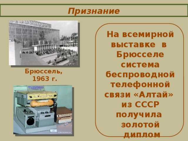 Признание На всемирной выставке  в  Брюсселе система беспроводной телефонной связи «Алтай» из СССР получила  золотой  диплом Брюссель, 1963 г.