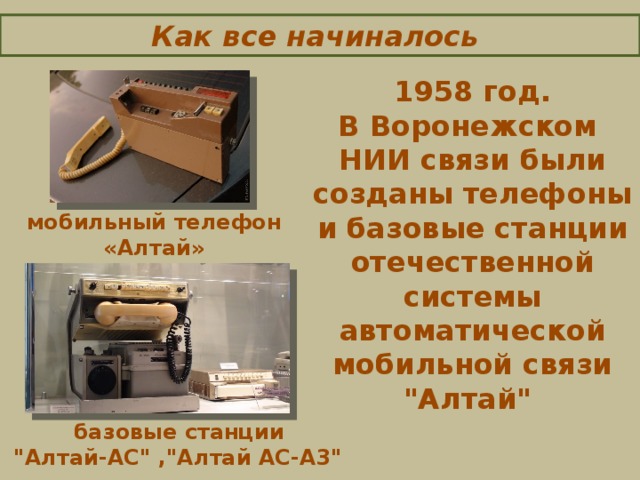 Как все начиналось 1958 год. В Воронежском НИИ связи были созданы телефоны и базовые станции отечественной системы автоматической мобильной связи 