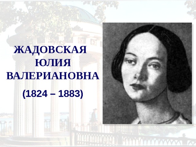 ЖАДОВСКАЯ ЮЛИЯ ВАЛЕРИАНОВНА  (1824 – 1883) 
