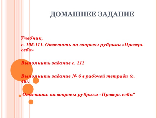 ДОМАШНЕЕ ЗАДАНИЕ Учебник, с. 105-111. Ответить на вопросы рубрики «Проверь себя«  Выполнить задание с. 111  Выполнить задание № 6 в рабочей тетради (с. 46).   Ответить на вопросы рубрики «Проверь себя