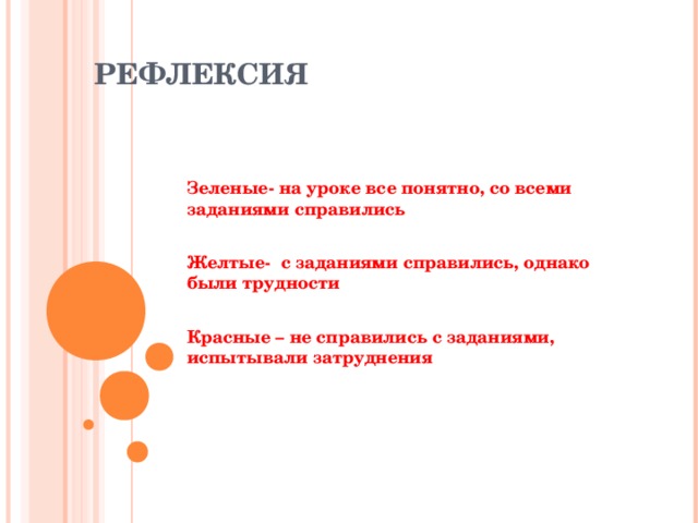 РЕФЛЕКСИЯ    Зеленые- на уроке все понятно, со всеми заданиями справились  Желтые- с заданиями справились, однако были трудности  Красные – не справились с заданиями, испытывали затруднения 