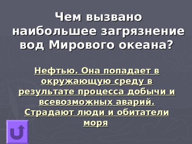Чем вызвано наибольшее загрязнение вод Мирового океана?  Нефтью. Она попадает в окружающую среду в результате процесса добычи и всевозможных аварий. Страдают люди и обитатели моря 