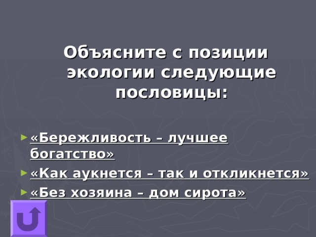 Объясните с позиции экологии следующие пословицы:  «Бережливость – лучшее богатство» «Как аукнется – так и откликнется» «Без хозяина – дом сирота» 