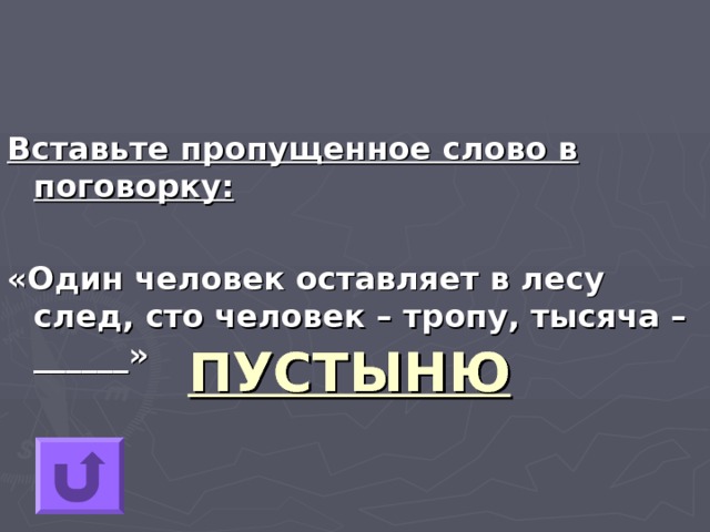 Вставьте пропущенное слово в поговорку:  «Один человек оставляет в лесу след, сто человек – тропу, тысяча – ______» ПУСТЫНЮ 