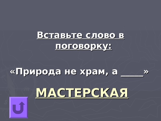 Вставьте слово в поговорку:  «Природа не храм, а _____» МАСТЕРСКАЯ 