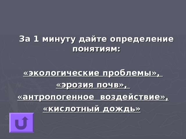  За 1 минуту дайте определение понятиям: «экологические проблемы», «эрозия почв», «антропогенное воздействие», «кислотный дождь» 
