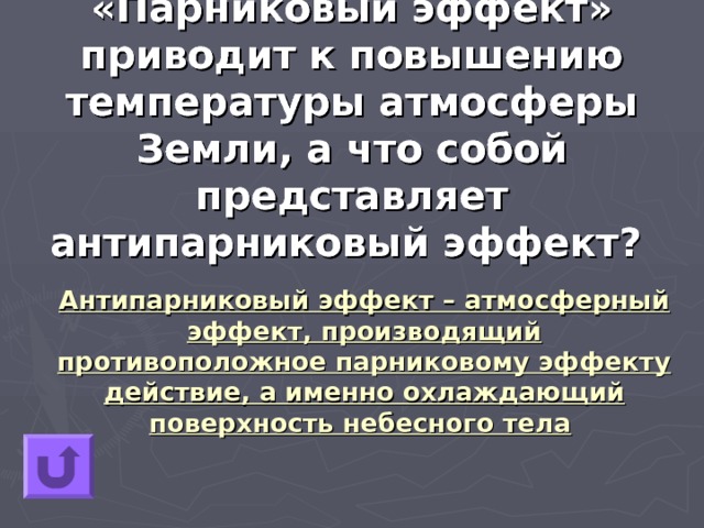 «Парниковый эффект» приводит к повышению температуры атмосферы Земли, а что собой представляет антипарниковый эффект?   Антипарниковый эффект – атмосферный эффект, производящий противоположное парниковому эффекту действие, а именно охлаждающий поверхность небесного тела  