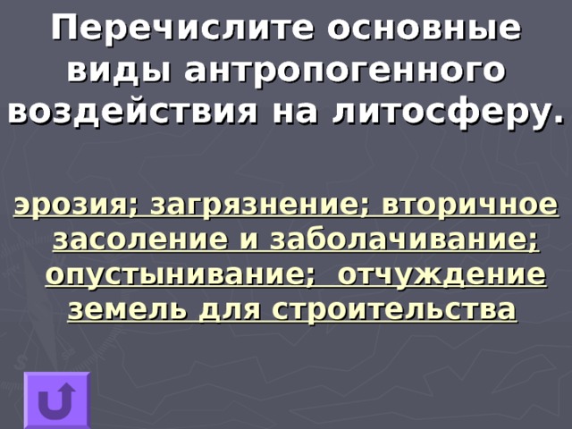 Перечислите основные виды антропогенного воздействия на литосферу. эрозия; загрязнение; вторичное засоление и заболачивание; опустынивание; отчуждение земель для строительства 