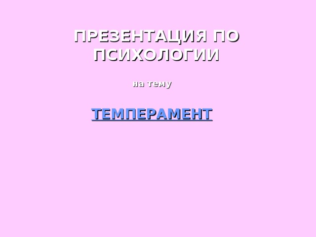 ПРЕЗЕНТАЦИЯ ПО ПСИХОЛОГИИ на тему  ТЕМПЕРАМЕНТ 