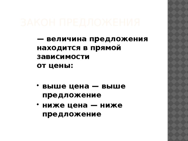 Закон предложения — величина предложения находится в прямой зависимости  от цены:  выше цена — выше предложение ниже цена — ниже предложение 