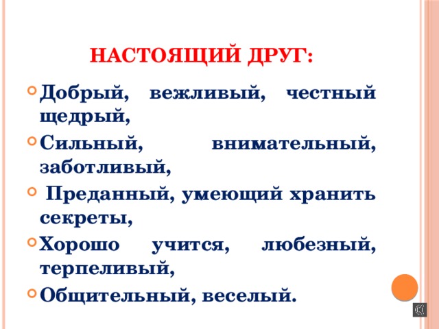 НАСТОЯЩИЙ ДРУГ: Добрый, вежливый, честный щедрый, Сильный, внимательный, заботливый,  Преданный, умеющий хранить секреты, Хорошо учится, любезный, терпеливый, Общительный, веселый. 