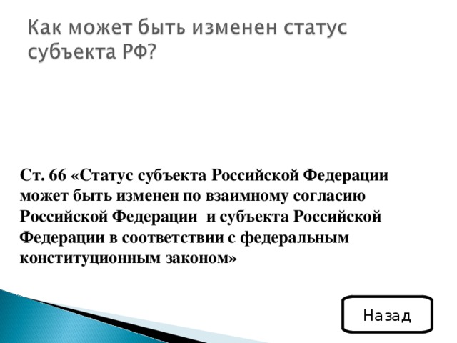  Ст. 66 «Статус субъекта Российской Федерации может быть изменен по взаимному согласию Российской Федерации и субъекта Российской Федерации в соответствии с федеральным конституционным законом» Назад 